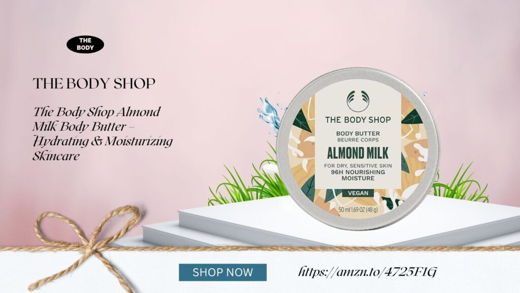 The Body Shop Almond Milk Body Butter – Hydrating & Moisturizing Skincare